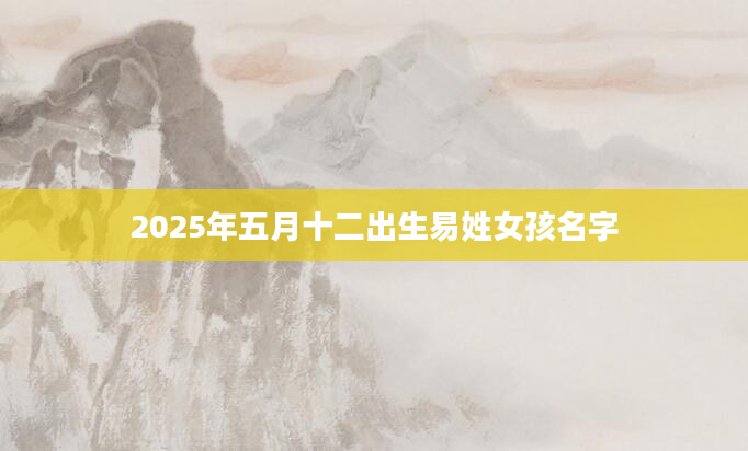 2025年五月十二出生易姓女孩名字