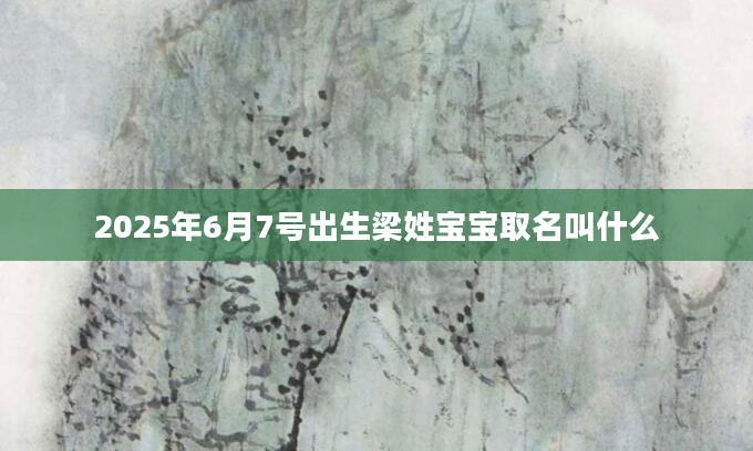 2025年6月7号出生梁姓宝宝取名叫什么