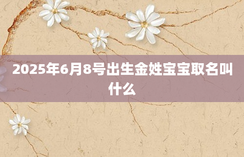 2025年6月8号出生金姓宝宝取名叫什么