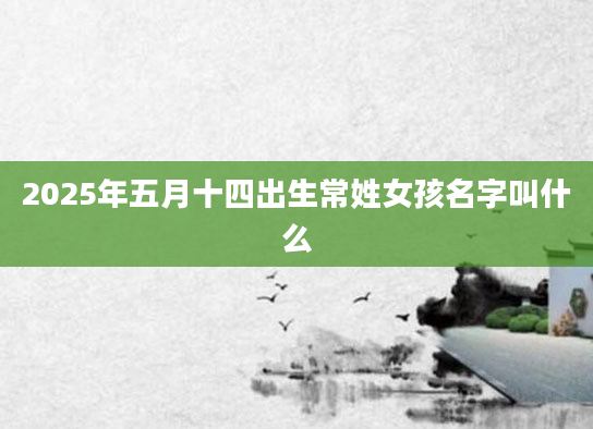 2025年五月十四出生常姓女孩名字叫什么