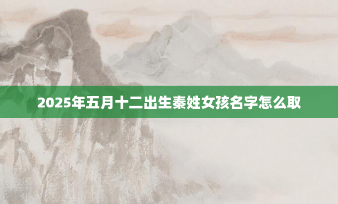 2025年五月十二出生秦姓女孩名字怎么取
