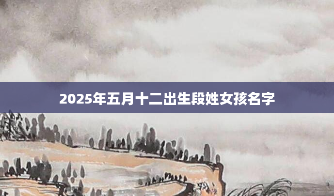 2025年五月十二出生段姓女孩名字