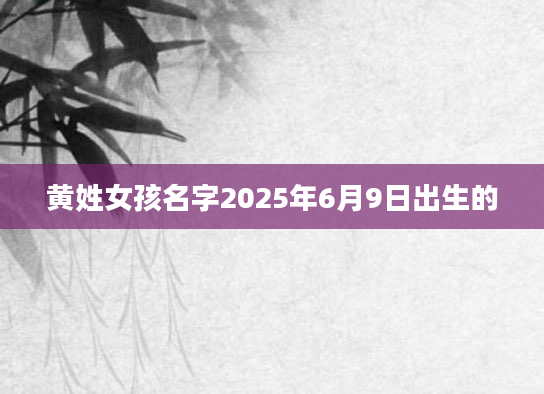 黄姓女孩名字2025年6月9日出生的