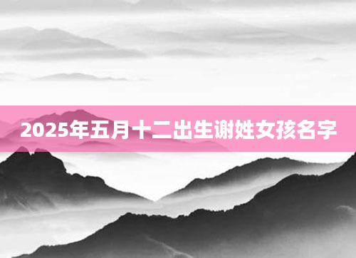 2025年五月十二出生谢姓女孩名字