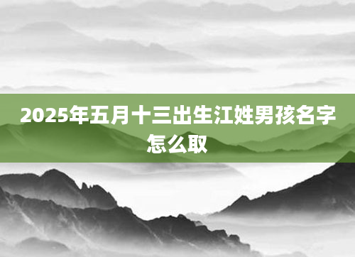 2025年五月十三出生江姓男孩名字怎么取
