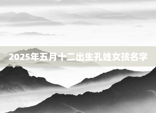 2025年五月十二出生孔姓女孩名字