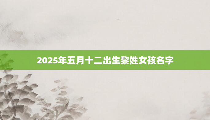 2025年五月十二出生黎姓女孩名字