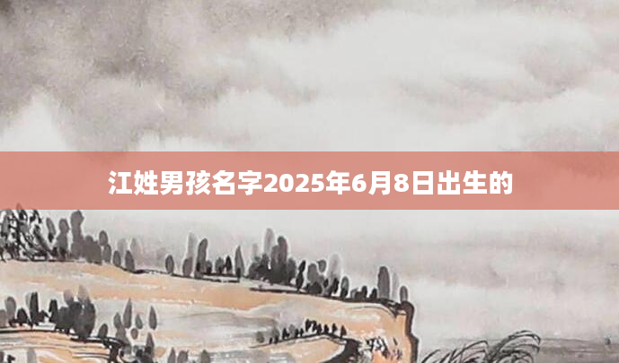 江姓男孩名字2025年6月8日出生的