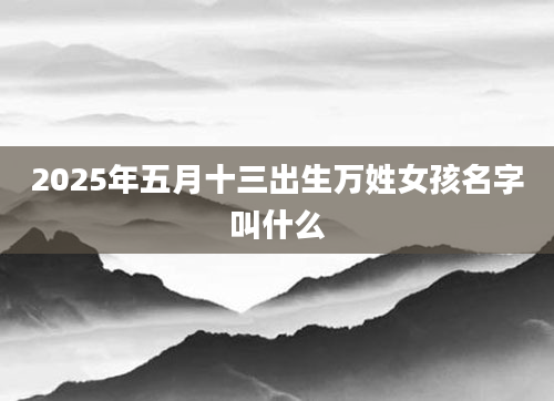 2025年五月十三出生万姓女孩名字叫什么