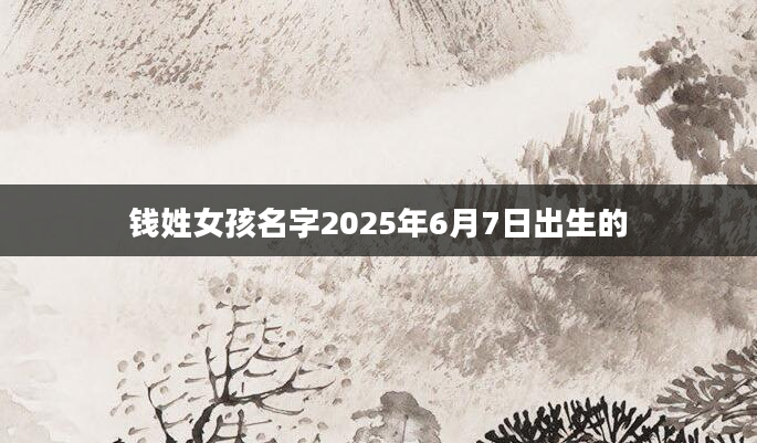 钱姓女孩名字2025年6月7日出生的