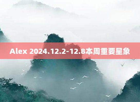 Alex 2024.12.2-12.8本周重要星象