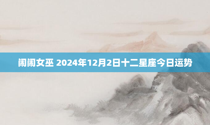 闹闹女巫 2024年12月2日十二星座今日运势