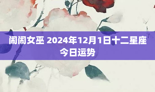 闹闹女巫 2024年12月1日十二星座今日运势