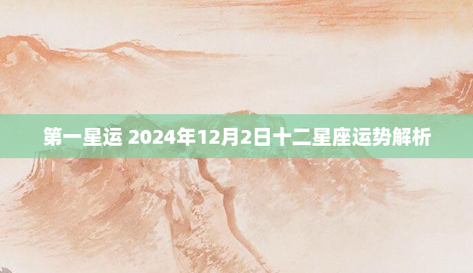 第一星运 2024年12月2日十二星座运势解析