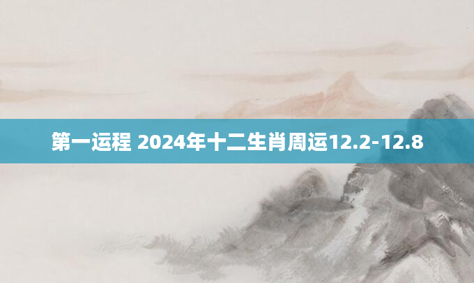 第一运程 2024年十二生肖周运12.2-12.8