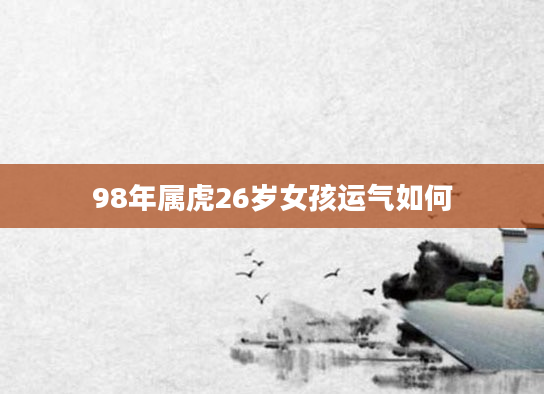 98年属虎26岁女孩运气如何