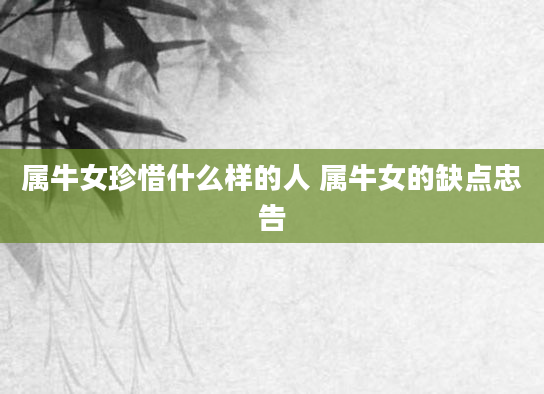 属牛女珍惜什么样的人 属牛女的缺点忠告