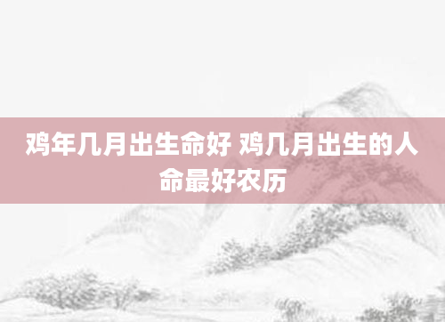 鸡年几月出生命好 鸡几月出生的人命最好农历