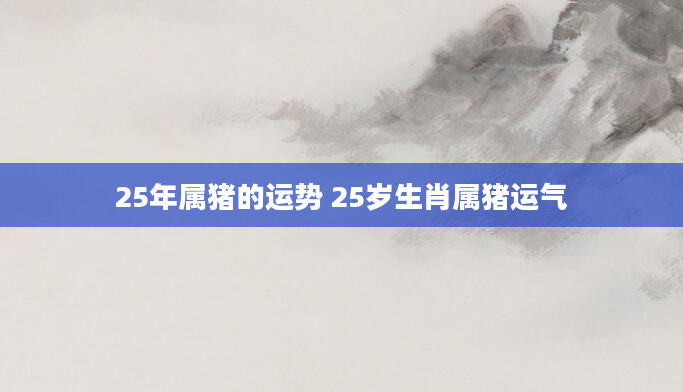 25年属猪的运势 25岁生肖属猪运气