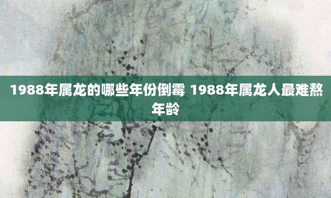 1988年属龙的哪些年份倒霉 1988年属龙人最难熬年龄