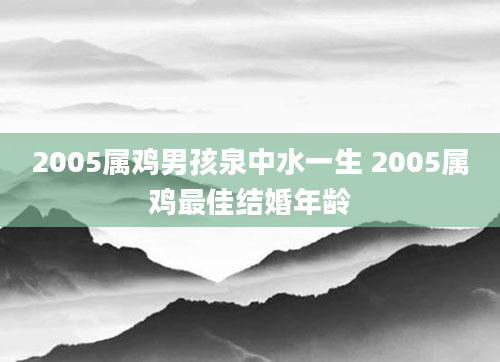 2005属鸡男孩泉中水一生 2005属鸡最佳结婚年龄