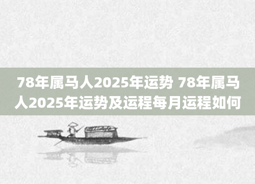 78年属马人2025年运势 78年属马人2025年运势及运程每月运程如何