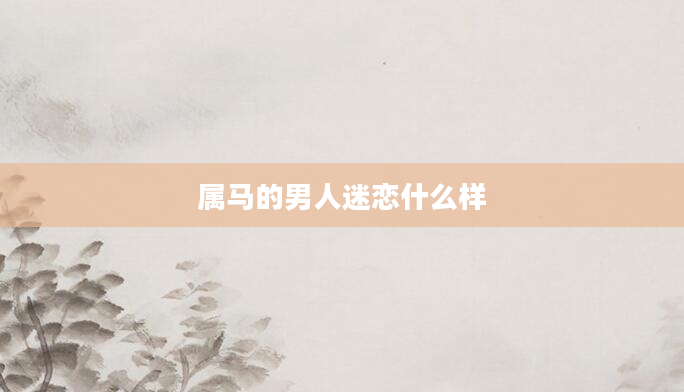 属马的男人迷恋什么样