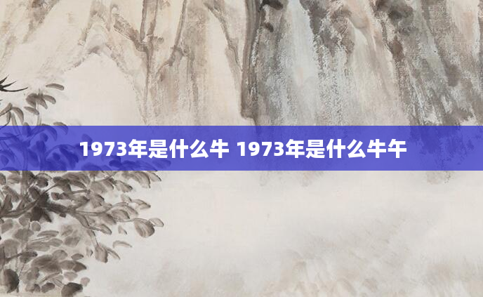 1973年是什么牛 1973年是什么牛午