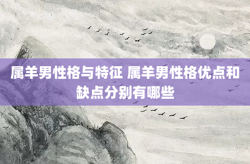 属羊男性格与特征 属羊男性格优点和缺点分别有哪些