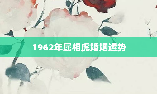 1962年属相虎婚姻运势