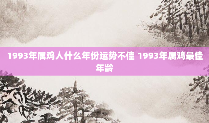 1993年属鸡人什么年份运势不佳 1993年属鸡最佳年龄
