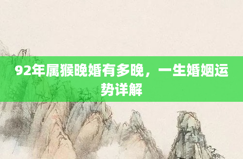 92年属猴晚婚有多晚，一生婚姻运势详解