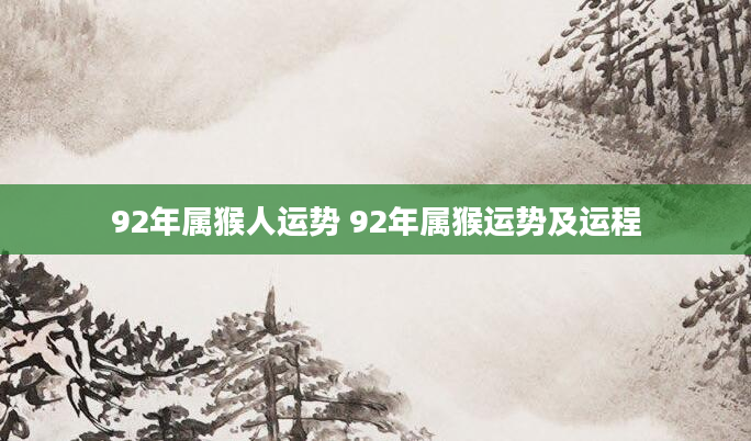 92年属猴人运势 92年属猴运势及运程