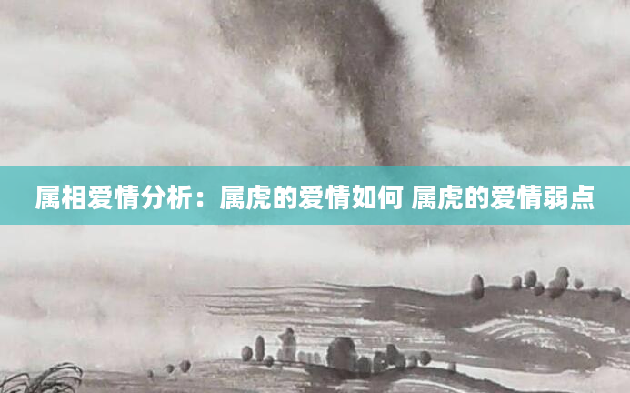 属相爱情分析：属虎的爱情如何 属虎的爱情弱点