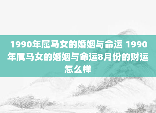 1990年属马女的婚姻与命运 1990年属马女的婚姻与命运8月份的财运怎么样