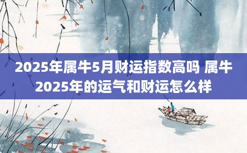 2025年属牛5月财运指数高吗 属牛2025年的运气和财运怎么样