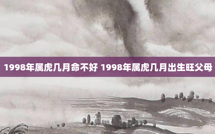 1998年属虎几月命不好 1998年属虎几月出生旺父母