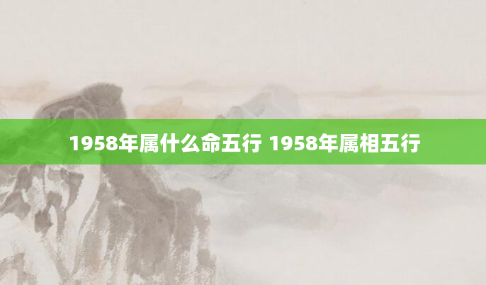 1958年属什么命五行 1958年属相五行