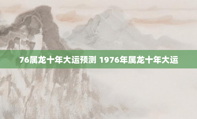 76属龙十年大运预测 1976年属龙十年大运