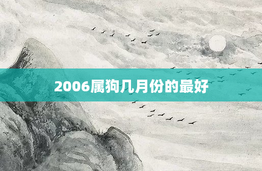 2006属狗几月份的最好