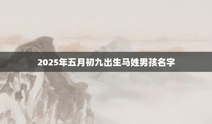 2025年五月初九出生马姓男孩名字