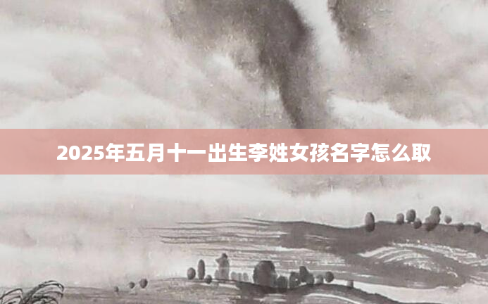 2025年五月十一出生李姓女孩名字怎么取