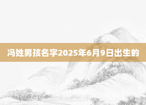 冯姓男孩名字2025年6月9日出生的