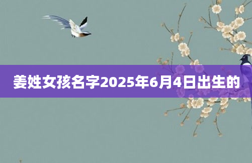 姜姓女孩名字2025年6月4日出生的