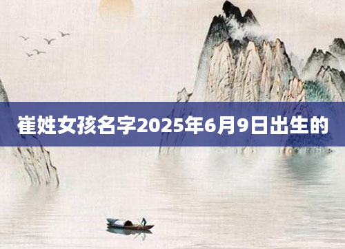 崔姓女孩名字2025年6月9日出生的