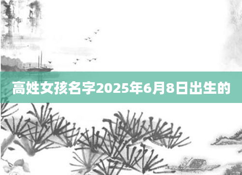 高姓女孩名字2025年6月8日出生的