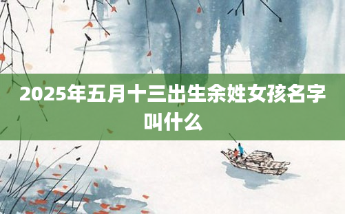 2025年五月十三出生余姓女孩名字叫什么
