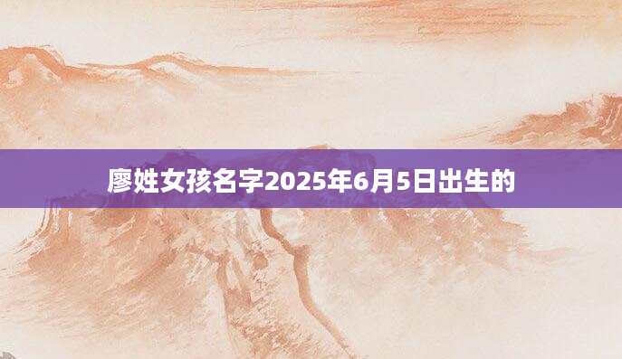 廖姓女孩名字2025年6月5日出生的