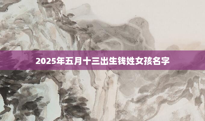 2025年五月十三出生钱姓女孩名字
