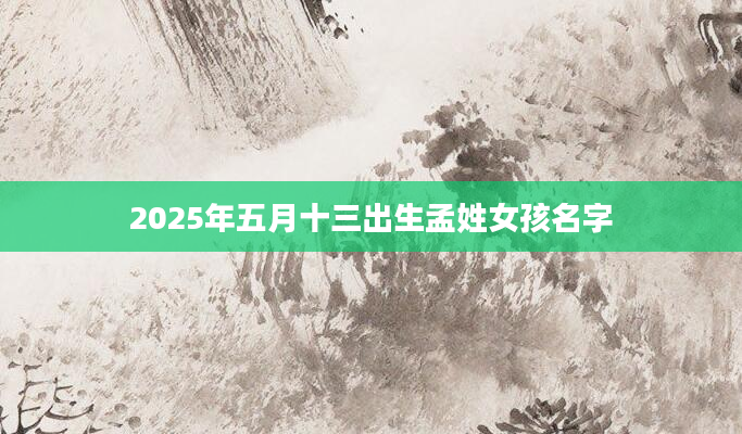 2025年五月十三出生孟姓女孩名字